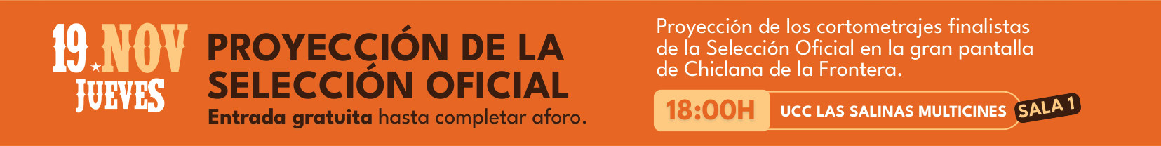 Jueves 19 de noviembre, 18:00, UCC Las Salinas Multicines, Sala 1: proyección de la Selección Oficial. Cortometrajes finalistas en la gran pantalla de Chiclana de la Frontera. Entrada gratuita hasta completar aforo.