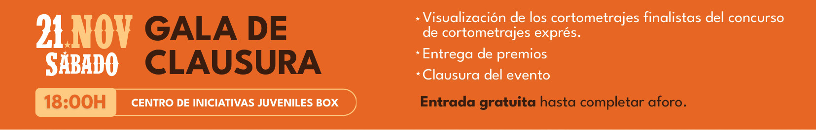 Sábado 21 de noviembre, 18:00, Centro de Iniciativas Juveniles BOX: Gala de Clausura. Visualización de los cortometrajes finalistas del concurso exprés, entrega de premios y clausura del evento. Entrada gratuita hasta completar aforo.